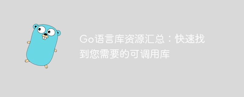 Go语言库资源汇总：快速找到您需要的可调用库