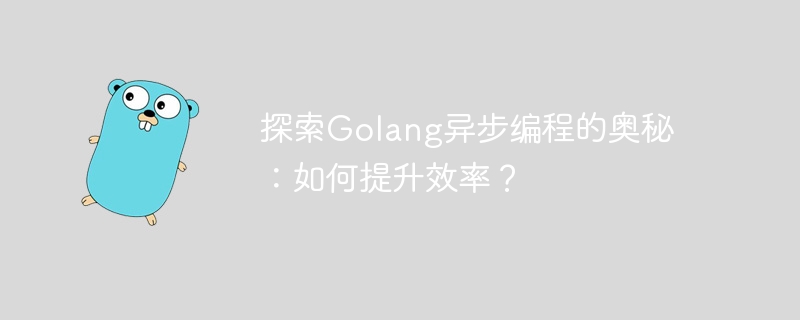 探索Golang异步编程的奥秘：如何提升效率？