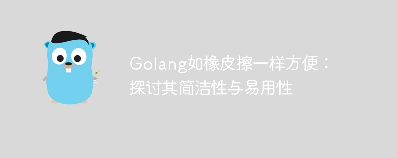 Golang如橡皮擦一样方便：探讨其简洁性与易用性