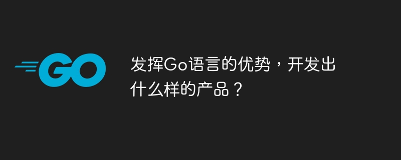 发挥Go语言的优势，开发出什么样的产品？