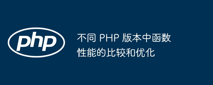 不同 PHP 版本中函数性能的比较和优化