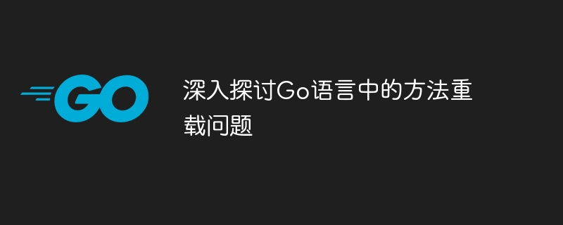 深入探讨Go语言中的方法重载问题