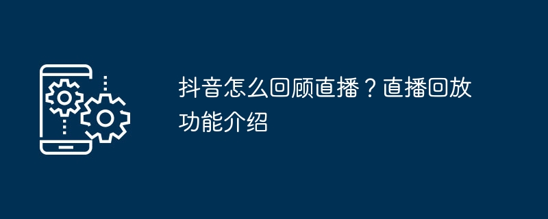 如何查看抖音直播的回放功能介绍