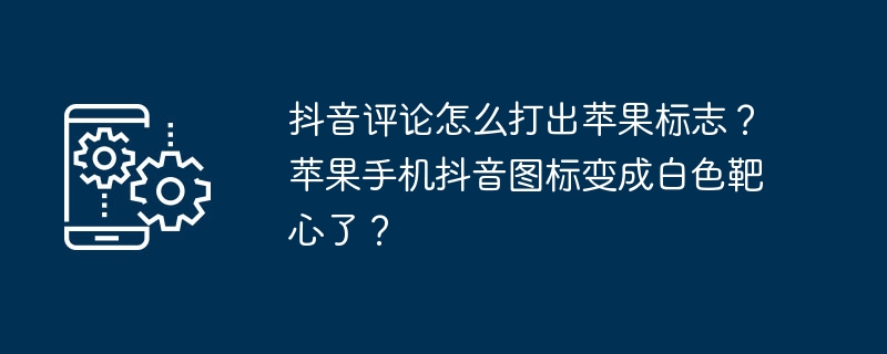 抖音评论怎么打出苹果标志？苹果手机抖音图标变成白色靶心了？