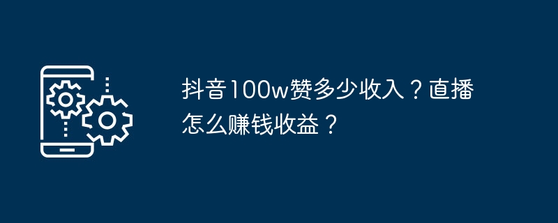 抖音100w赞多少收入？直播怎么赚钱收益？