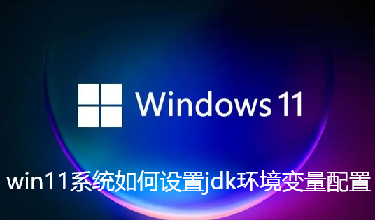 win11系统如何设置jdk环境变量配置