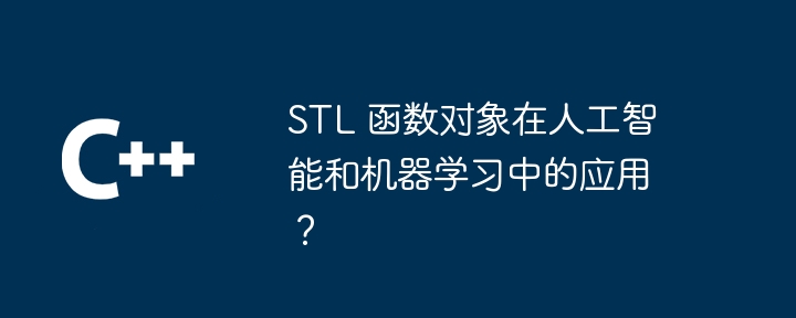 STL 函数对象在人工智能和机器学习中的应用？