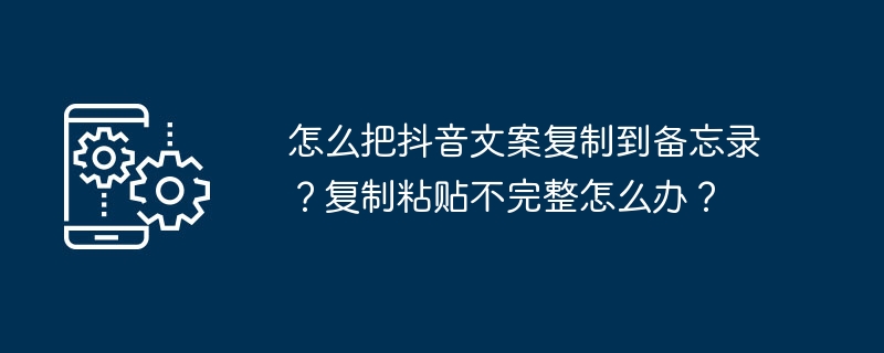 怎么把抖音文案复制到备忘录？复制粘贴不完整怎么办？