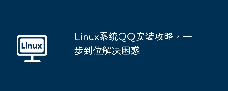 Linux系统QQ安装攻略，一步到位解决困惑