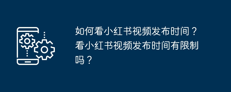 如何看小红书视频发布时间？看小红书视频发布时间有限制吗？