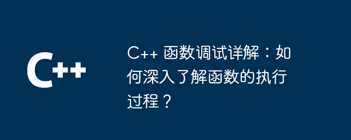 C++ 函数调试详解：如何深入了解函数的执行过程？