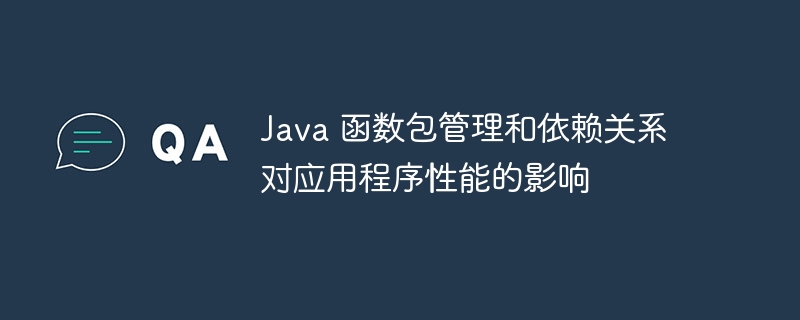 Java 函数包管理和依赖关系对应用程序性能的影响