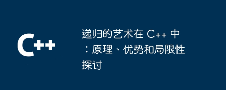 递归的艺术在 C++ 中：原理、优势和局限性探讨