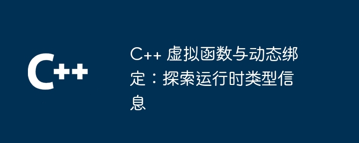 C++ 虚拟函数与动态绑定：探索运行时类型信息