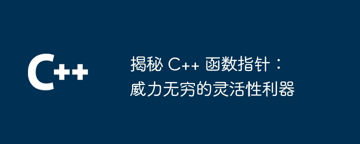 揭秘 C++ 函数指针：威力无穷的灵活性利器