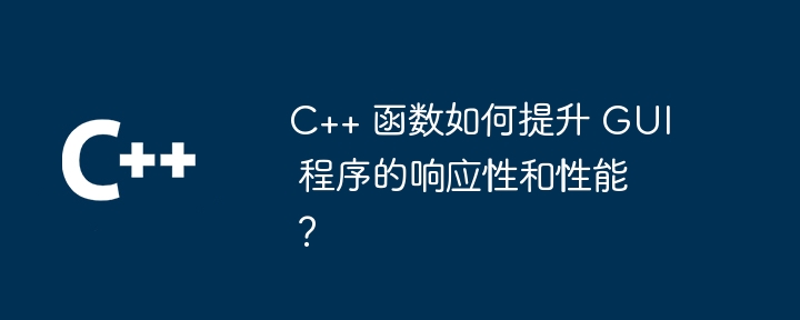 C++ 函数如何提升 GUI 程序的响应性和性能？