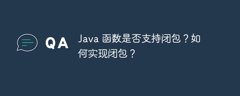 Java 函数是否支持闭包？如何实现闭包？