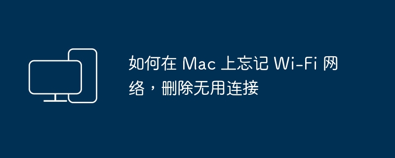 如何在 Mac 上忘记 Wi-Fi 网络，删除无用连接