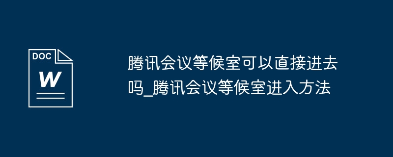 腾讯会议等候室可以直接进去吗_腾讯会议等候室进入方法