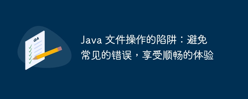 Java 文件操作的陷阱：避免常见的错误，享受顺畅的体验