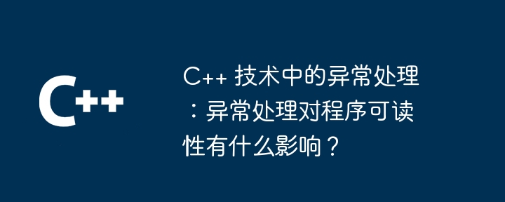 C++ 技术中的异常处理：异常处理对程序可读性有什么影响？