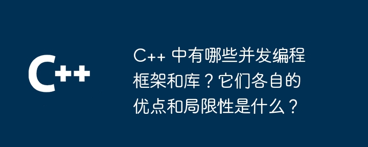 C++ 中有哪些并发编程框架和库？它们各自的优点和局限性是什么？