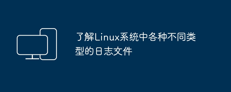 了解Linux系统中各种不同类型的日志文件