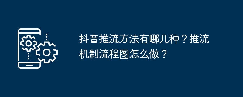 抖音推流方法有哪几种？推流机制流程图怎么做？