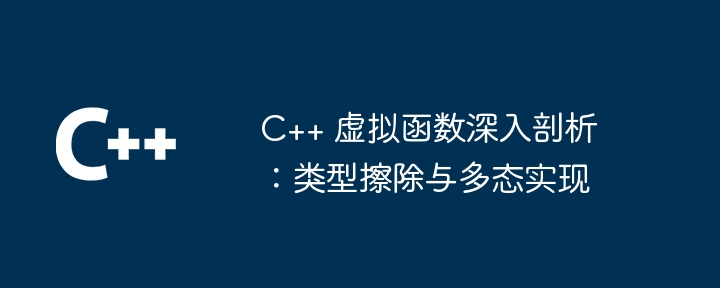 C++ 虚拟函数深入剖析：类型擦除与多态实现