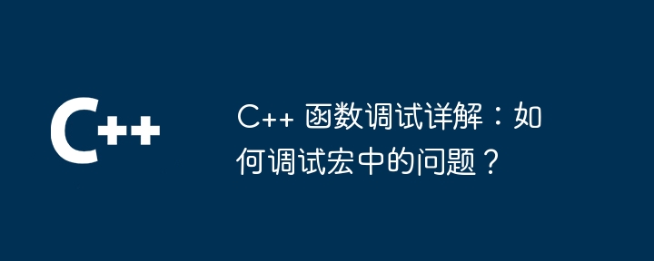 C++ 函数调试详解：如何调试宏中的问题？