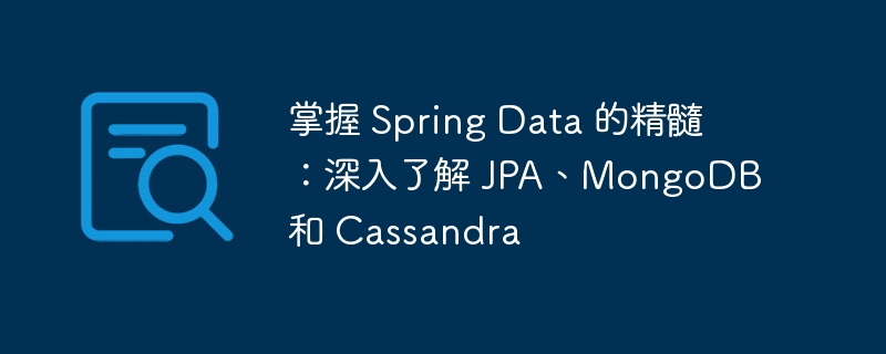 掌握 Spring Data 的精髓：深入了解 JPA、MongoDB 和 Cassandra