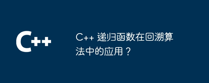 C++ 递归函数在回溯算法中的应用？