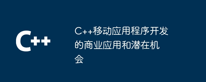 C++移动应用程序开发的商业应用和潜在机会