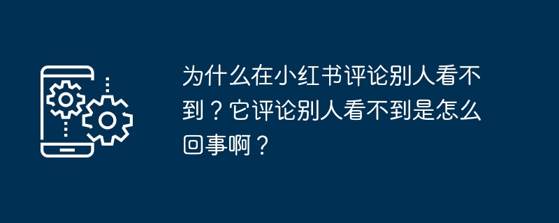 为什么在小红书评论别人看不到？它评论别人看不到是怎么回事啊？