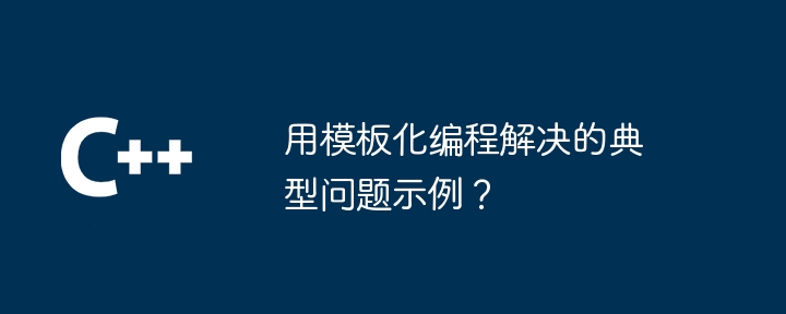 用模板化编程解决的典型问题示例？