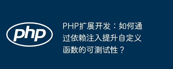 PHP扩展开发：如何通过依赖注入提升自定义函数的可测试性？