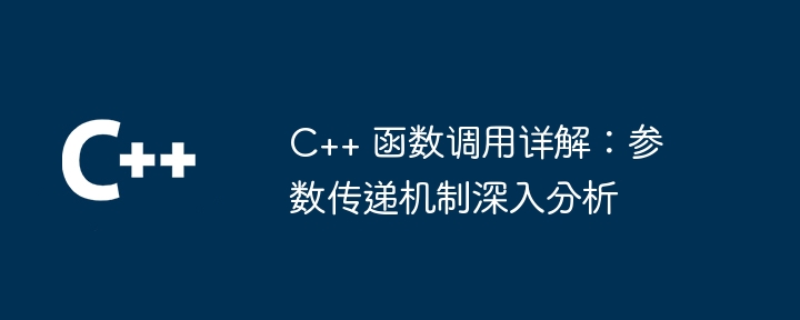 C++ 函数调用详解：参数传递机制深入分析