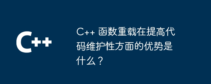 C++ 函数重载在提高代码维护性方面的优势是什么？