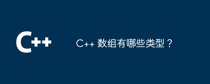 C++ 数组有哪些类型？