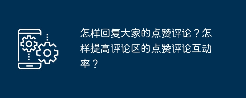 怎样回复大家的点赞评论？怎样提高评论区的点赞评论互动率？