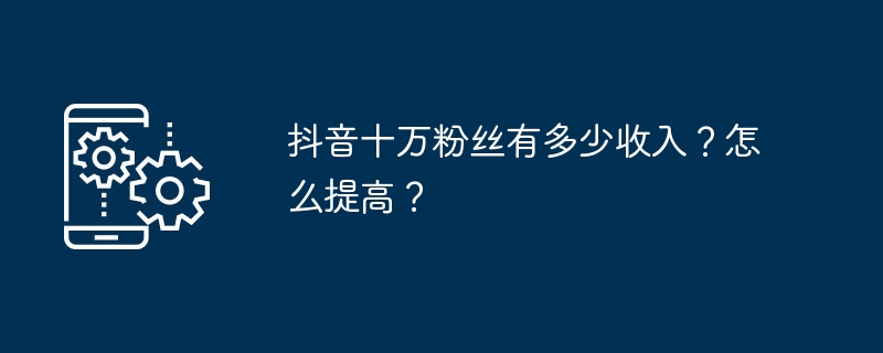 抖音十万粉丝的收入和提升方法