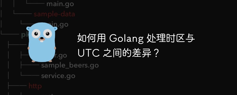 如何用 Golang 处理时区与 UTC 之间的差异？