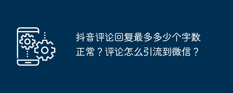 抖音评论回复最多多少个字数正常？评论怎么引流到微信？