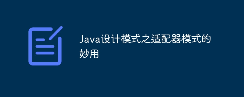 Java设计模式之适配器模式的妙用