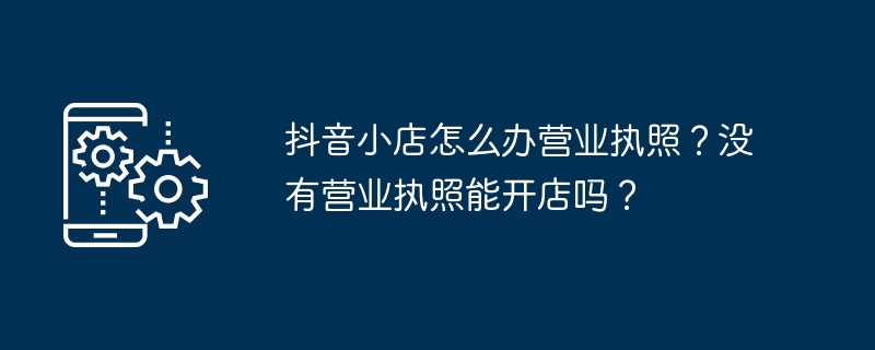 如何在抖音平台开设店铺？营业执照是否是必要条件？