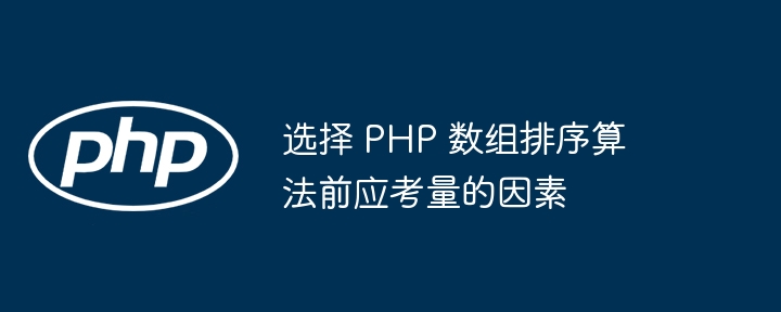 选择 PHP 数组排序算法前应考量的因素