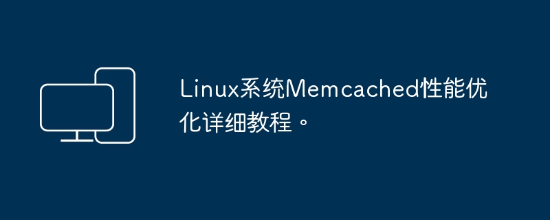 详细指南：如何优化Memcached在Linux系统上的性能