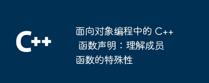 面向对象编程中的 C++ 函数声明：理解成员函数的特殊性