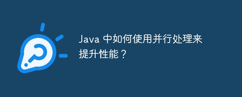 Java 中如何使用并行处理来提升性能？