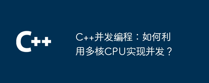 C++并发编程：如何利用多核CPU实现并发？